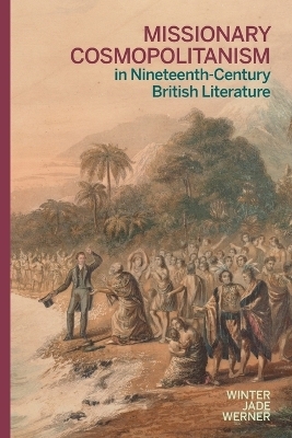 Missionary Cosmopolitanism in Nineteenth-Century British Literature - Winter Jade Werner