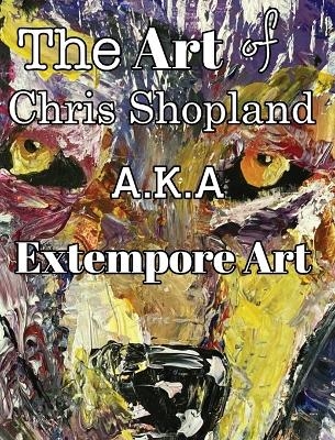 The ART of Chris Shopland AKA Extempore Art Vol1 - Extempore Art / Chris Shopland