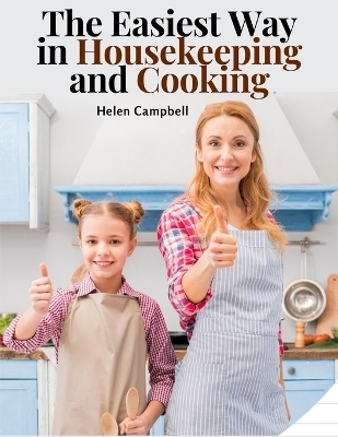 The Easiest Way in Housekeeping and Cooking -  Helen Campbell