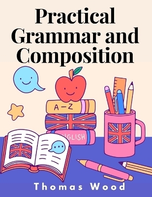 Practical Grammar and Composition -  Thomas Wood