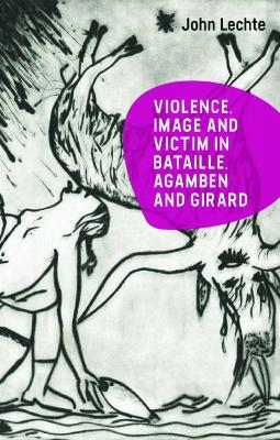 Violence, Image and Victim in Bataille, Agamben and Girard - John Lechte