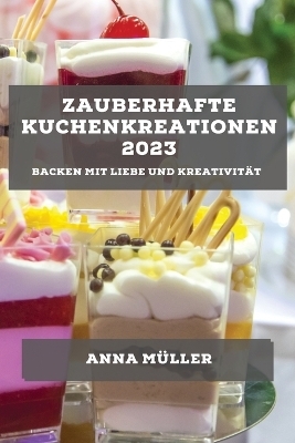 Zauberhafte Kuchenkreationen 2023 - Anna Müller