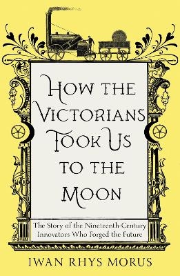 How the Victorians Took Us to the Moon - Iwan Rhys Morus