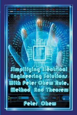 Simplifying Electrical Engineering Solutions With Peter Chew Rule, Method And Theorem - Peter Chew