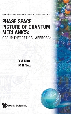 Phase Space Picture Of Quantum Mechanics: Group Theoretical Approach - Young Suh Kim, Marilyn E Noz