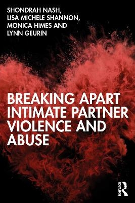 Breaking Apart Intimate Partner Violence and Abuse - Shondrah Tarrezz Nash, Lisa Michele Shannon, Monica Himes, Lynn Geurin