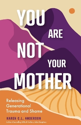 You Are Not Your Mother - Karen C. L. Anderson