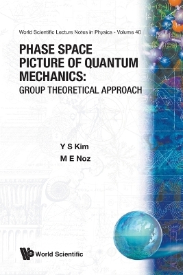 Phase Space Picture Of Quantum Mechanics: Group Theoretical Approach - Young Suh Kim, Marilyn E Noz