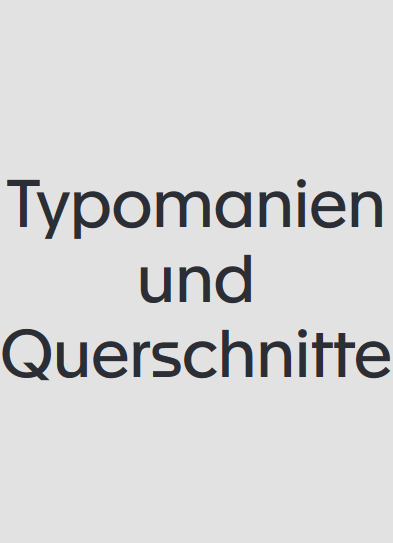 Typomanien und Querschnitte - 