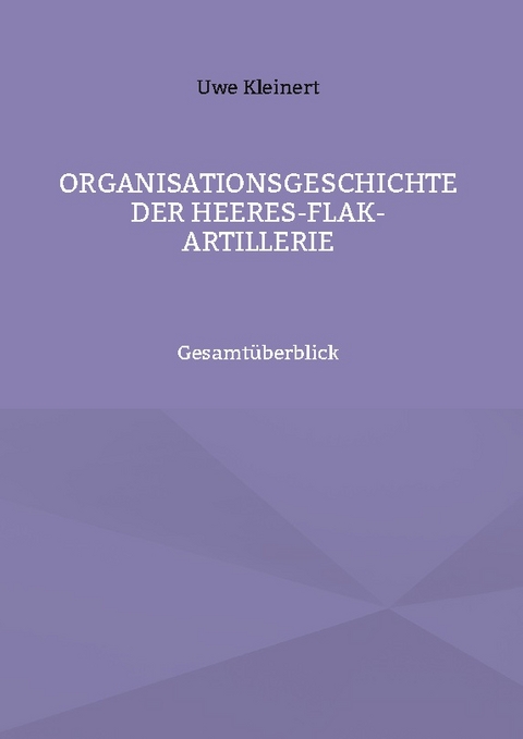 Organisationsgeschichte der Heeres-Flak-Artillerie - Uwe Kleinert