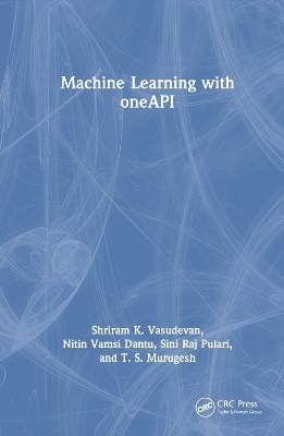 Machine Learning with oneAPI - Shriram K. Vasudevan, Nitin Vamsi Dantu, Sini Raj Pulari, T.S. Murugesh