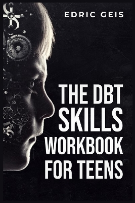 THE DBT SKILLS WORKBOOK FOR TEENS - Edric Geis