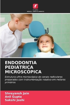 Endodontia Pediátrica Microscópica - Shreyansh Jain, Anil Gupta, Sakshi Joshi