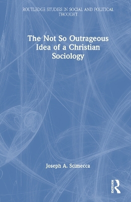 The Not So Outrageous Idea of a Christian Sociology - Joseph A. Scimecca