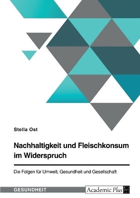 Nachhaltigkeit und Fleischkonsum im Widerspruch. Die Folgen fÃ¼r Umwelt, Gesundheit und Gesellschaft - Stella Ost