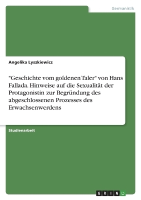 "Geschichte vom goldenen Taler" von Hans Fallada. Hinweise auf die SexualitÃ¤t der Protagonistin zur BegrÃ¼ndung des abgeschlossenen Prozesses des Erwachsenwerdens - Angelika Lyszkiewicz