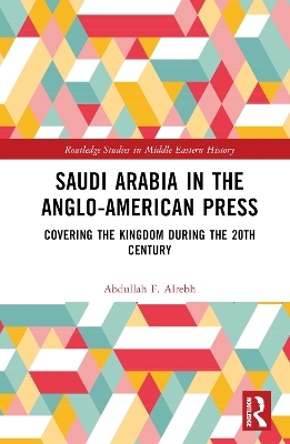 Saudi Arabia in the Anglo-American Press - Abdullah F. Alrebh