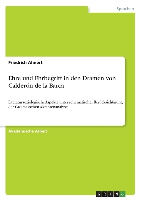 Ehre und Ehrbegriff in den Dramen von CalderÃ³n de la Barca - Friedrich Ahnert