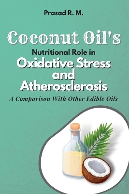 Coconut Oil's Nutritional Role in Oxidative Stress and Atherosclerosis - Prasad R. M.