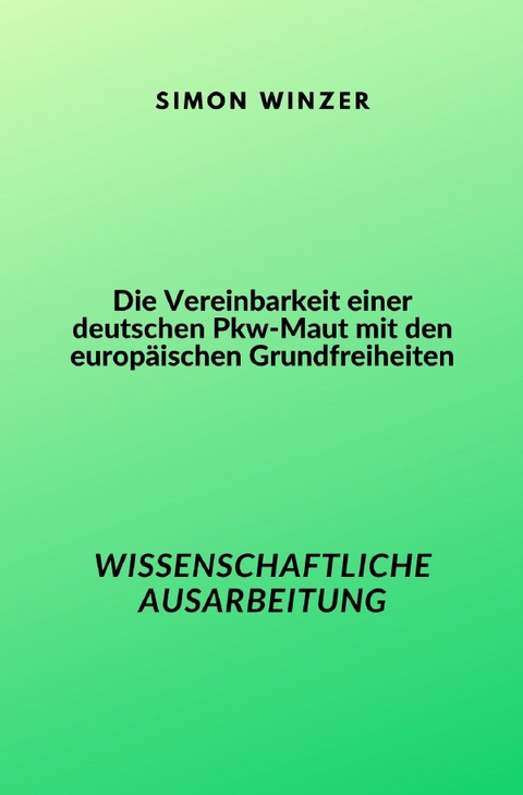 Die Vereinbarkeit einer deutschen Pkw-Maut mit den europäischen Grundfreiheiten - Simon Winzer