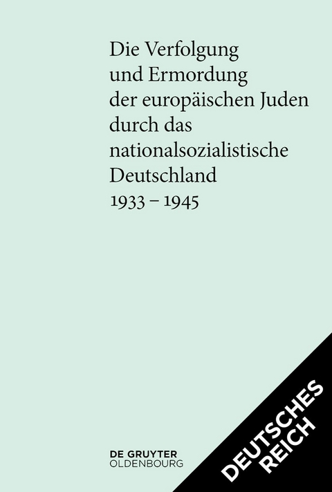 Die Verfolgung und Ermordung der europäischen Juden durch das nationalsozialistische... / [Set Die Verfolgung und Ermordung der europäischen Juden durch das nationalsozialistische Deutschland 1933–1945. Deutsches Reich und Protektorat] - 