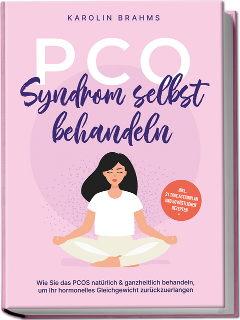 PCO Syndrom selbst behandeln: Wie Sie das PCOS natürlich & ganzheitlich behandeln, um Ihr hormonelles Gleichgewicht zurückzuerlangen - inkl. 21 Tage Actionplan und 50 köstlichen Rezepten - Karolin Brahms