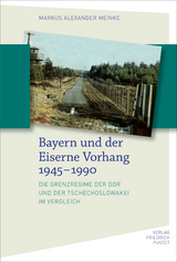 Bayern und der Eiserne Vorhang 1945–1990 - Markus Alexander Meinke