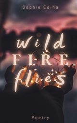 Wild Fire Flies | A magical and honest poetry debut capturing the wild beauty of growth, love and nature | Mental Health, Empowerment, Healing, Coming of Age, Queer, Depression, Growing Up, Self Love - Sophie Edina