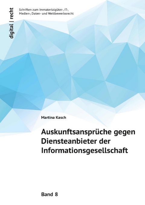 digital | recht Schriften zum Immaterialgüter-, IT-, Medien-, Daten- und Wettbewerbsrecht / Auskunftsansprüche gegen Diensteanbieter der Informationsgesellschaft - Martina Kasch