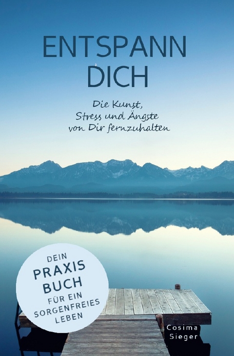 ENTSPANN DICH! Die Kunst, Stress und Ängste von Dir fernzuhalten - Cosima Sieger