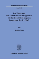 Die Umsetzung des Authorised OECD Approach: Die betriebsstättenbezogenen Regelungen des § 1 AStG. - Yasmin Holm