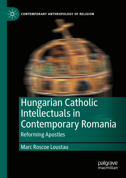 Hungarian Catholic Intellectuals in Contemporary Romania - Marc Roscoe Loustau