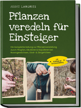 Pflanzen veredeln für Einsteiger: Die Komplettanleitung zur Pflanzenveredelung durch Pfropfen, Okulieren & Kopulieren bei Rosengewächsen, Obst- & Ziergehölzen - inkl. Anleitung zur Gemüseveredelung - Joost Langnitz