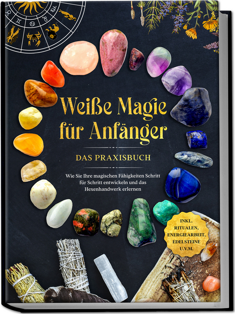 Weiße Magie für Anfänger - Das Praxisbuch: Wie Sie Ihre magischen Fähigkeiten Schritt für Schritt entwickeln und das Hexenhandwerk erlernen - inkl. Ritualen, Energiearbeit, Edelsteine u.v.m. - Aja Devi