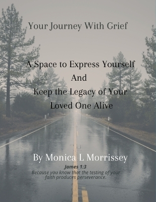 Your Journey with Grief A Space to express Yourself and Keep the Legacy of Your Loved One Alive - Monica L Morrissey