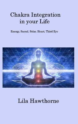 Chakra Integration in your Life - Lila Hawthorne