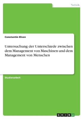 Untersuchung der Unterschiede zwischen dem Management von Maschinen und dem Management von Menschen - Constantin Elven