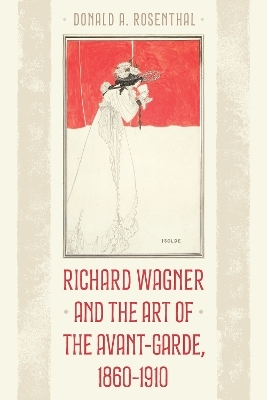 Richard Wagner and the Art of the Avant-Garde, 1860-1910 - Donald A. Rosenthal