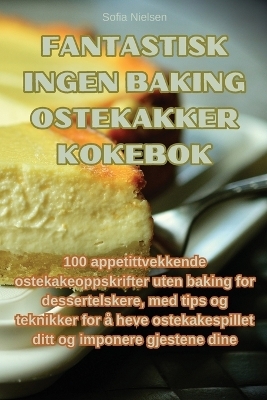 Fantastisk ingen baking ostekakker kokebok -  Sofia Nielsen