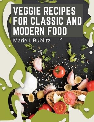 Veggie Recipes For Classic And Modern Food -  Marie I Bublitz