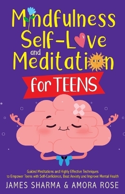 Mindfulness, Self-Love, and Meditation for Teens - Amora K Rose, James Sharma