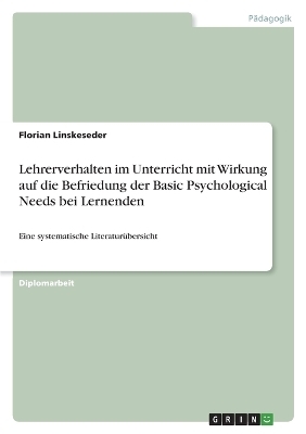 Lehrerverhalten im Unterricht mit Wirkung auf die Befriedung der Basic Psychological Needs bei Lernenden - Florian Linskeseder