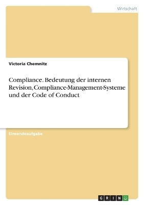 Compliance. Bedeutung der internen Revision, Compliance-Management-Systeme und der Code of Conduct - Victoria Chemnitz