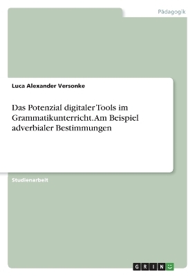 Das Potenzial digitaler Tools im Grammatikunterricht. Am Beispiel adverbialer Bestimmungen - Luca Alexander Versonke