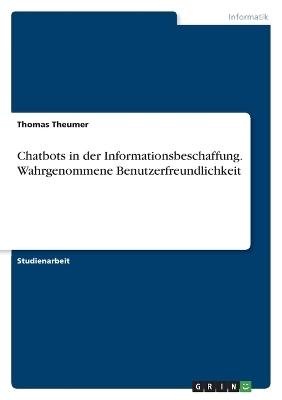 Chatbots in der Informationsbeschaffung. Wahrgenommene Benutzerfreundlichkeit - Thomas Theumer