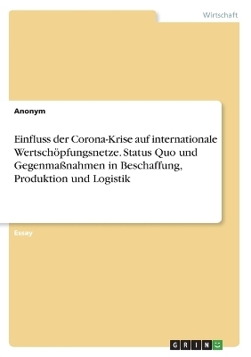 Einfluss der Corona-Krise auf internationale WertschÃ¶pfungsnetze. Status Quo und GegenmaÃnahmen in Beschaffung, Produktion und Logistik -  Anonymous