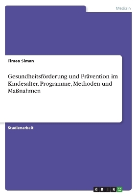 GesundheitsfÃ¶rderung und PrÃ¤vention im Kindesalter. Programme, Methoden und MaÃnahmen - Timea Siman