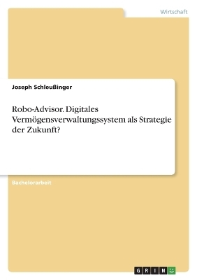 Robo-Advisor. Digitales VermÃ¶gensverwaltungssystem als Strategie der Zukunft? - Joseph SchleuÃinger