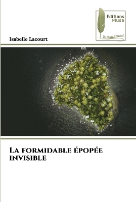 La formidable épopée invisible - Isabelle Lacourt