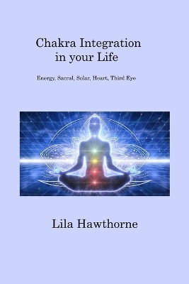 Chakra Integration in your Life - Lila Hawthorne